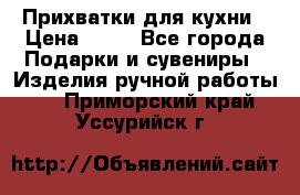 Прихватки для кухни › Цена ­ 50 - Все города Подарки и сувениры » Изделия ручной работы   . Приморский край,Уссурийск г.